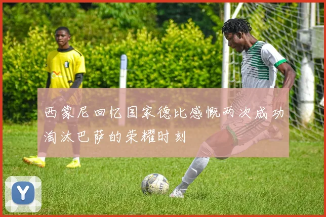 西蒙尼回忆国家德比感慨两次成功淘汰巴萨的荣耀时刻