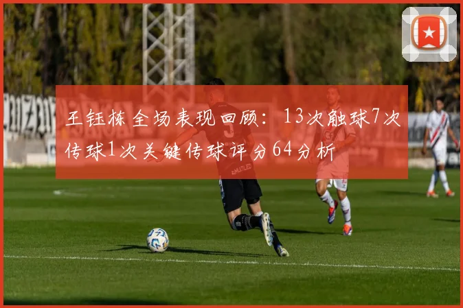 王钰栋全场表现回顾：13次触球7次传球1次关键传球评分64分析