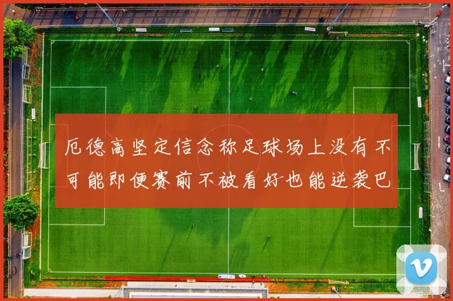 厄德高坚定信念称足球场上没有不可能即便赛前不被看好也能逆袭巴西