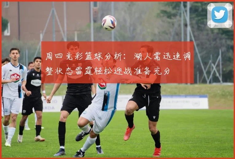 周四竞彩篮球分析：湖人需迅速调整状态雷霆轻松迎战准备充分