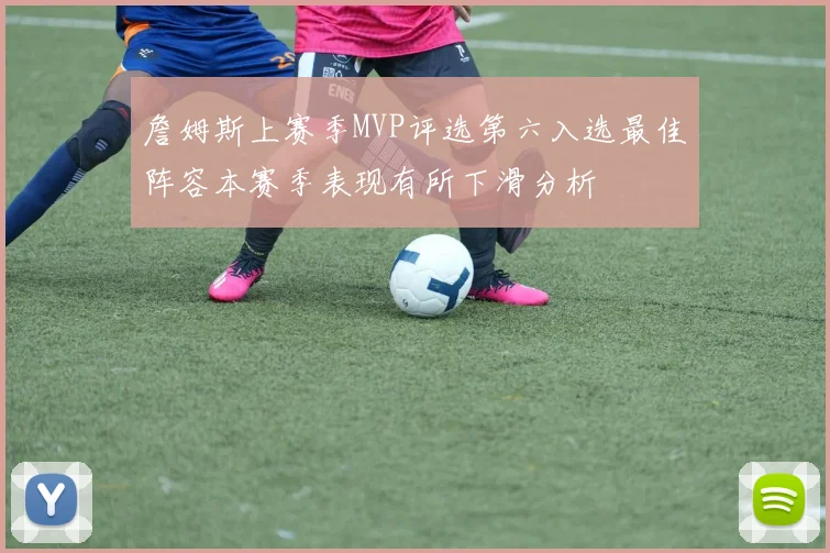 詹姆斯上赛季MVP评选第六入选最佳阵容本赛季表现有所下滑分析